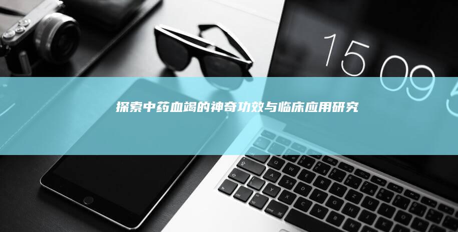 探索中药血竭的神奇功效与临床应用研究