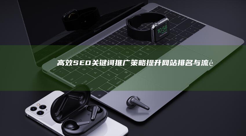 高效SEO关键词推广策略：提升网站排名与流量